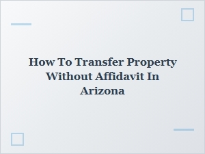 How to Transfer Property Without Affidavit in Arizona