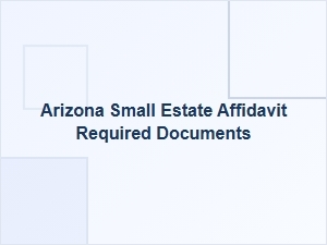 Arizona Small Estate Affidavit Required Documents